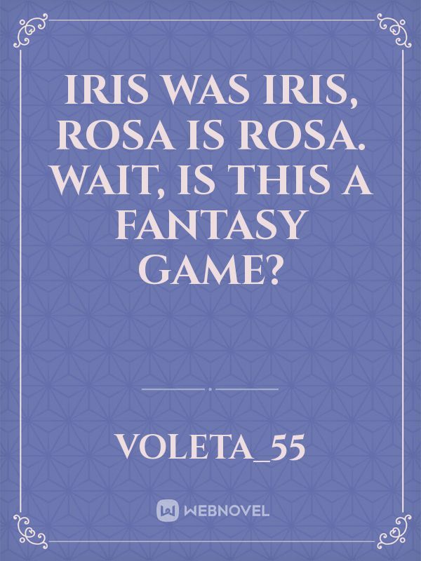 Iris was Iris, Rosa is Rosa. Wait, is this a fantasy game?