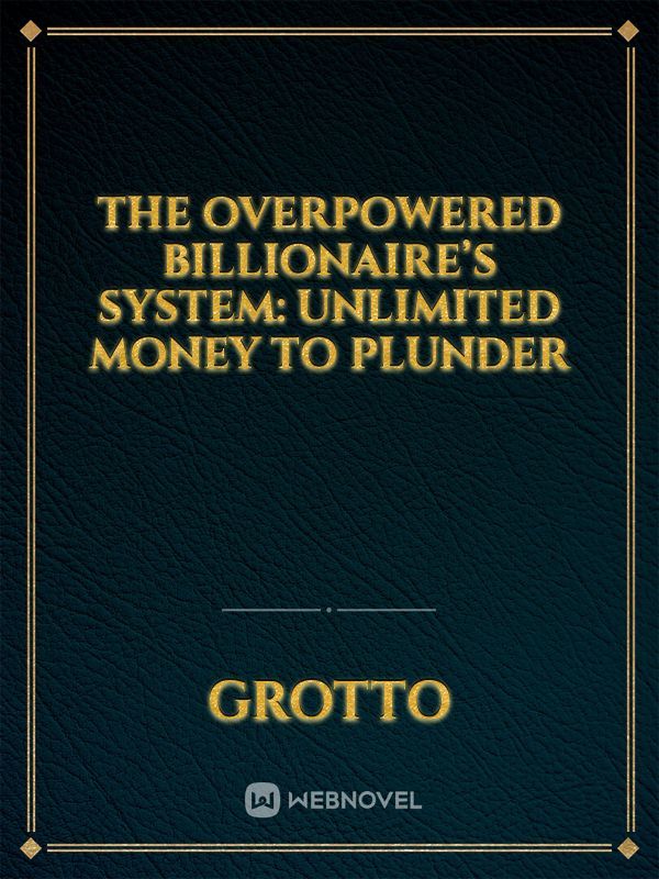 The Overpowered Billionaire’s System: Unlimited Money to Plunder